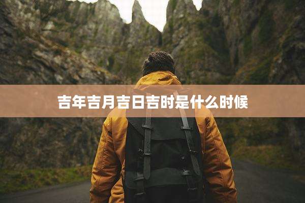 吉年吉月吉日吉时是什么时候