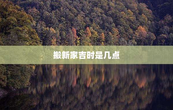 搬新家吉时是几点