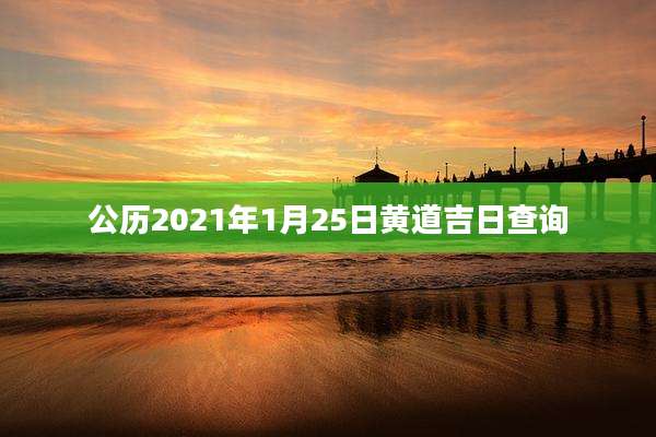 公历2021年1月25日黄道吉日查询