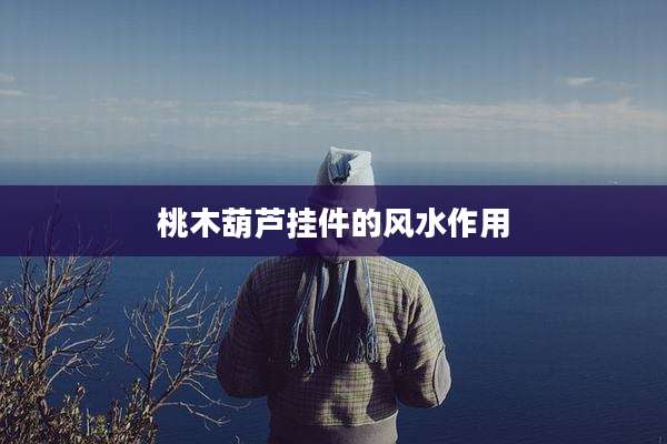 桃木葫芦挂件的风水作用