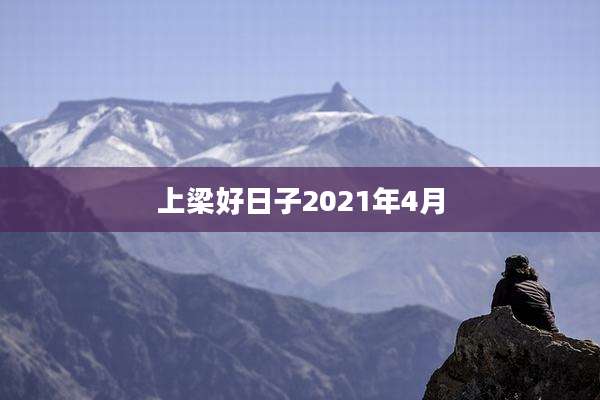 上梁好日子2021年4月