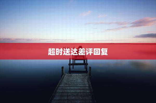 超时送达差评回复