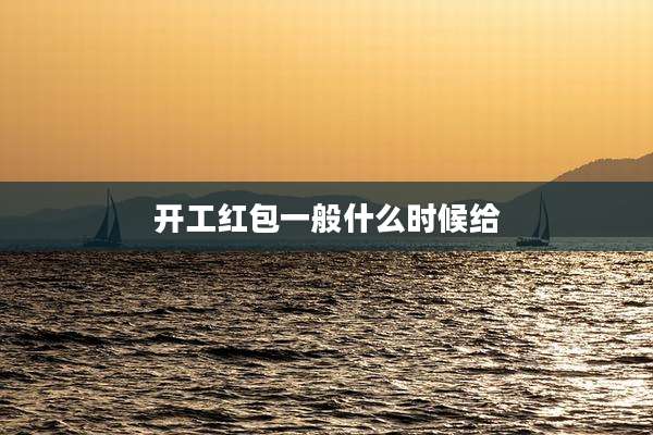 开工红包一般什么时候给