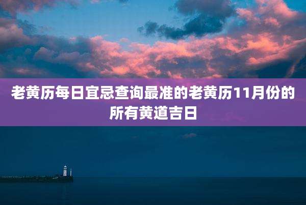 老黄历每日宜忌查询最准的老黄历11月份的所有黄道吉日