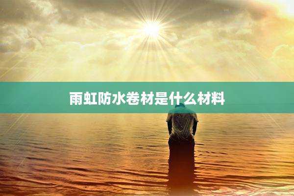 雨虹防水卷材是什么材料