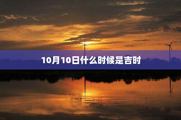 10月10日什么时候是吉时