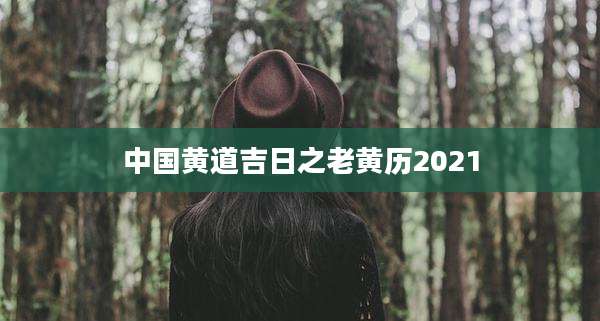 中国黄道吉日之老黄历2021