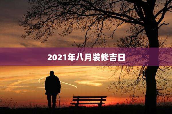 2021年八月装修吉日