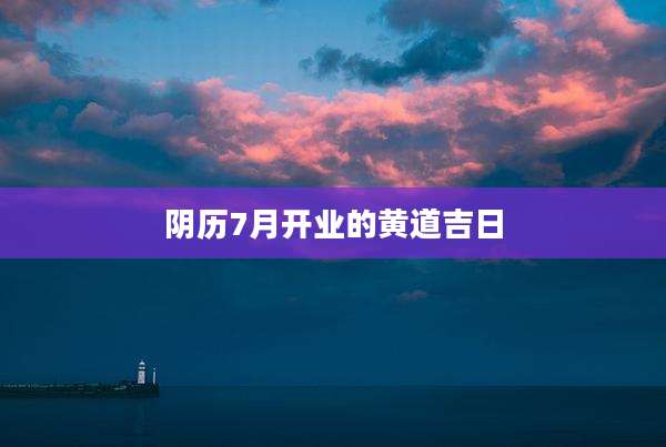 阴历7月开业的黄道吉日