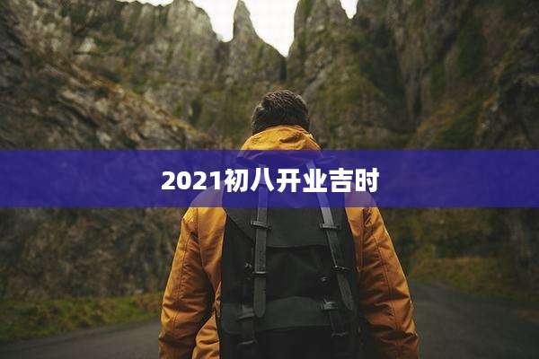 2021初八开业吉时