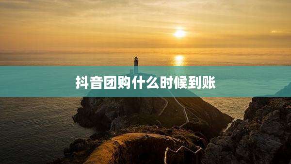 抖音团购什么时候到账