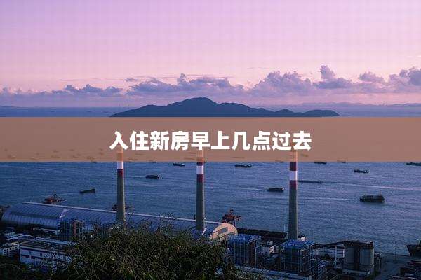 入住新房早上几点过去