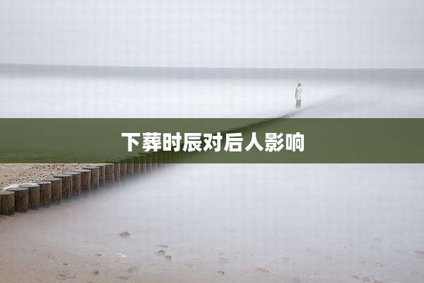 下葬时辰对后人影响