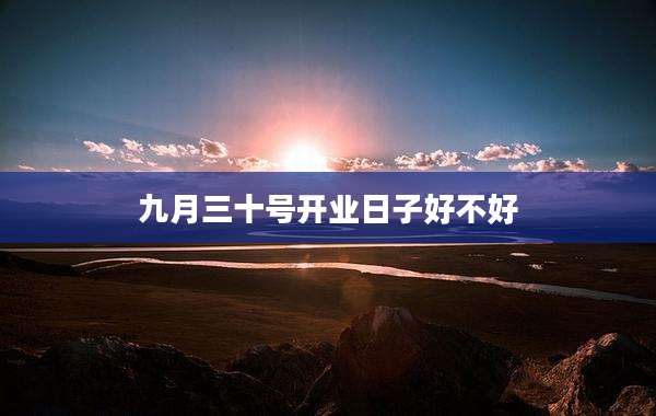九月三十号开业日子好不好