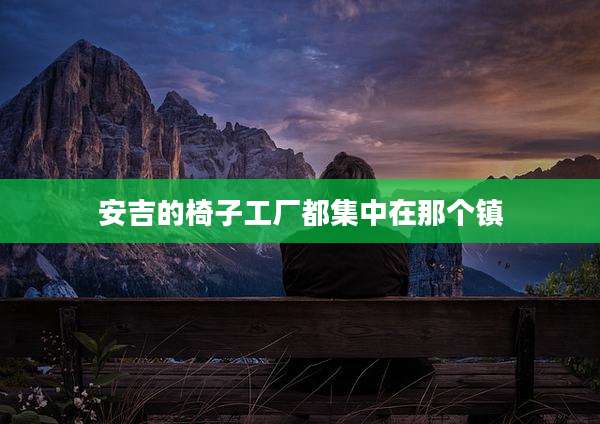 安吉的椅子工厂都集中在那个镇