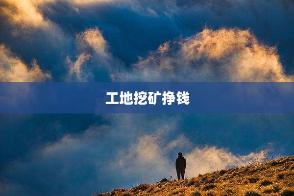 工地挖矿挣钱