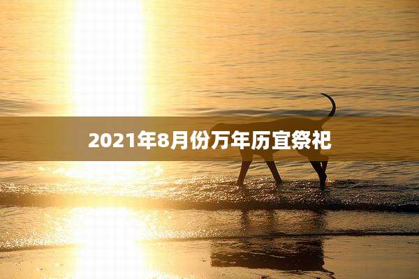2021年8月份万年历宜祭祀