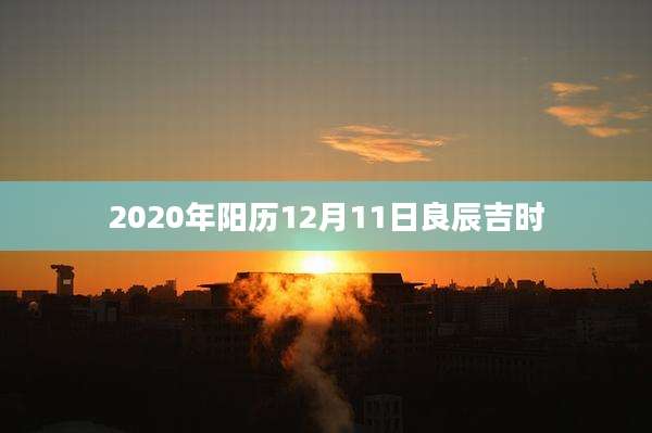 2020年阳历12月11日良辰吉时