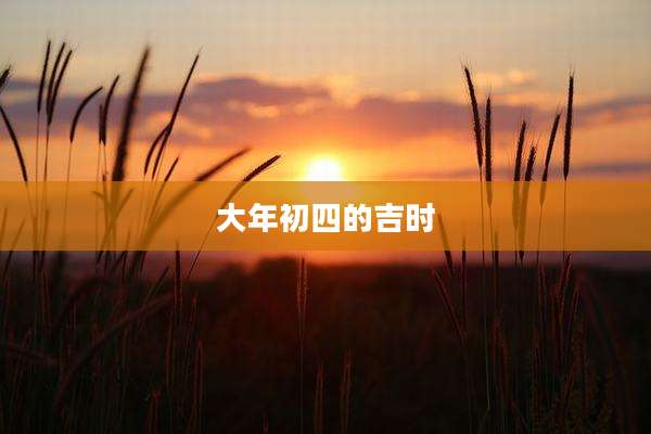 大年初四的吉时
