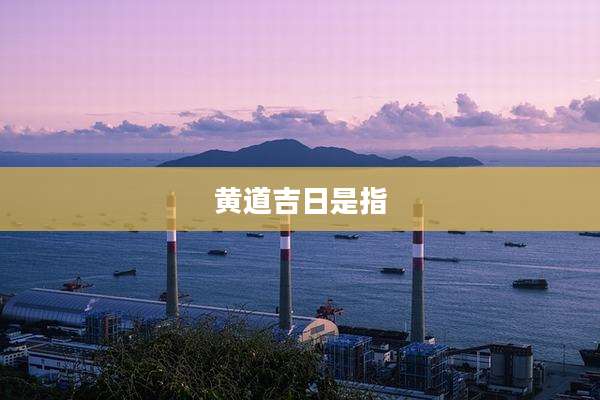 黄道吉日是指