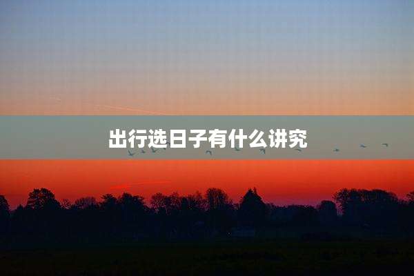 出行选日子有什么讲究