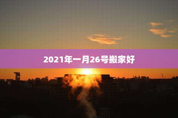 2021年一月26号搬家好