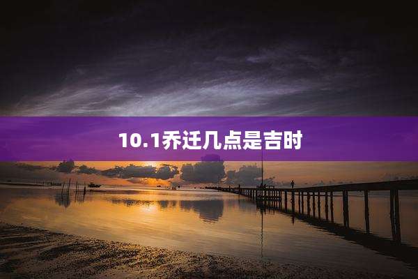 10.1乔迁几点是吉时