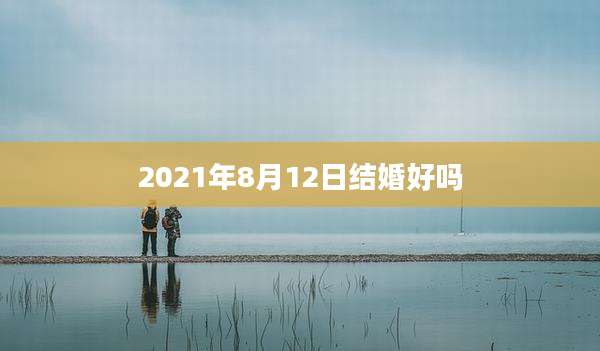 2021年8月12日结婚好吗