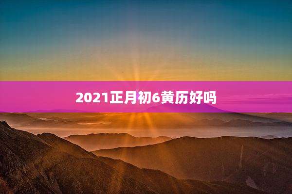 2021正月初6黄历好吗