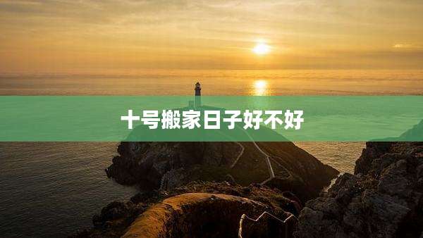 十号搬家日子好不好