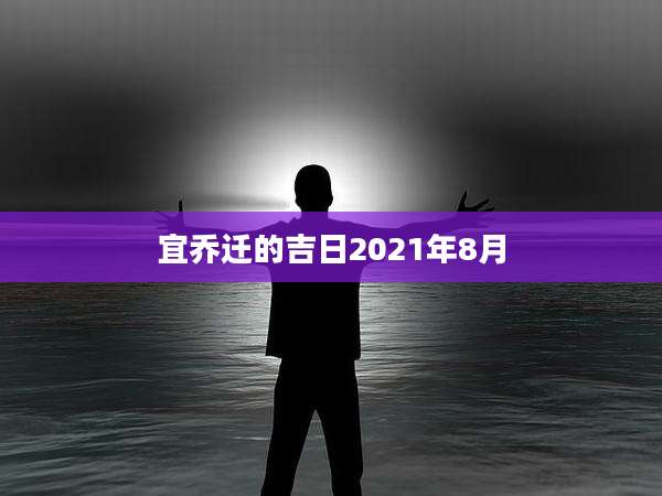 宜乔迁的吉日2021年8月