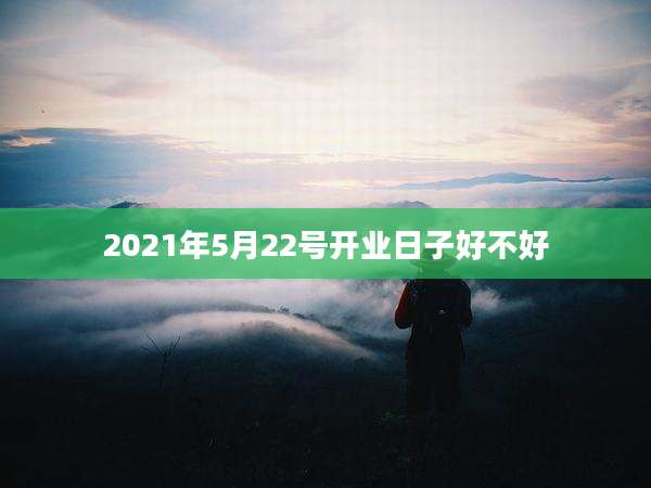 2021年5月22号开业日子好不好