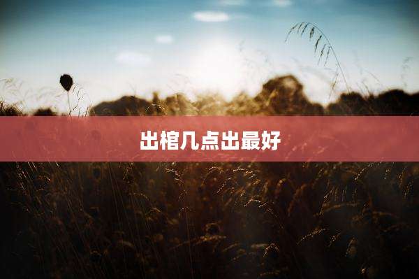 出棺几点出最好