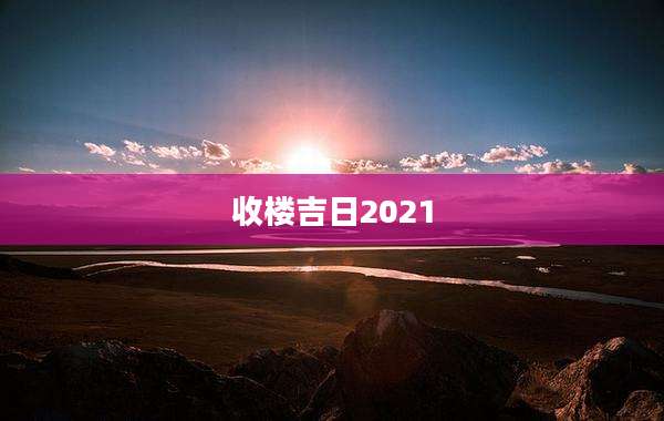 收楼吉日2021