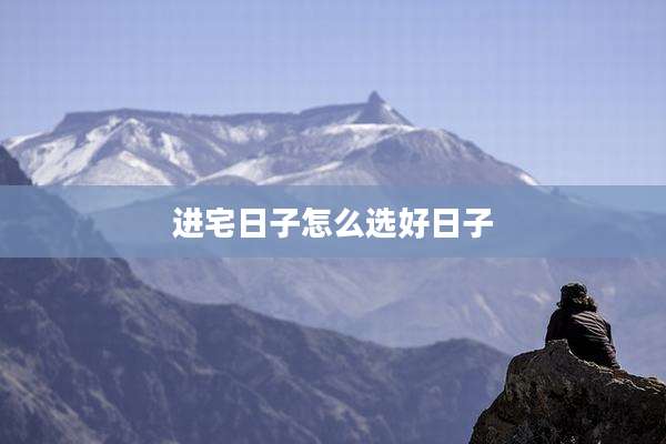 进宅日子怎么选好日子