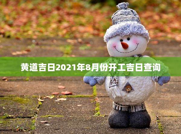 黄道吉日2021年8月份开工吉日查询