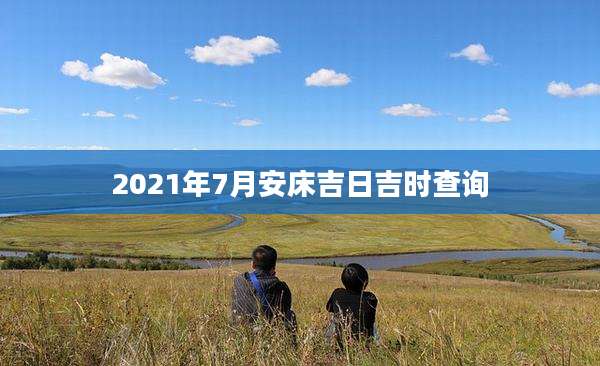 2021年7月安床吉日吉时查询