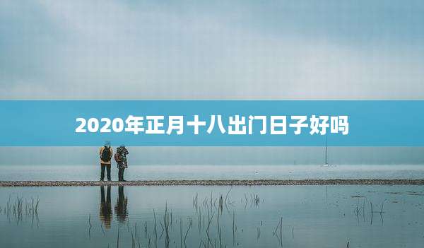 2020年正月十八出门日子好吗