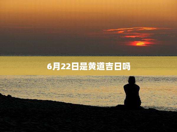 6月22日是黄道吉日吗