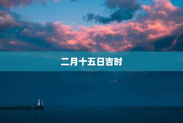 二月十五日吉时