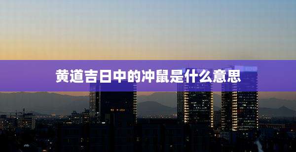 黄道吉日中的冲鼠是什么意思