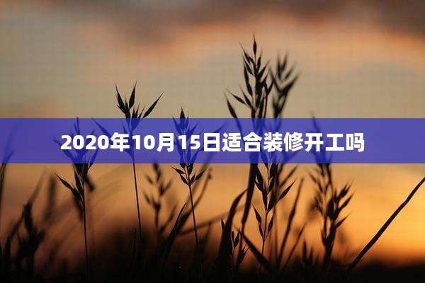 2020年10月15日适合装修开工吗