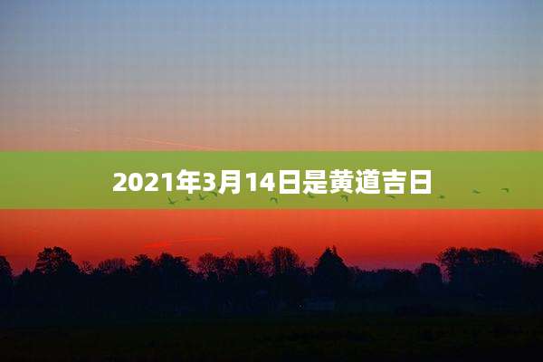 2021年3月14日是黄道吉日