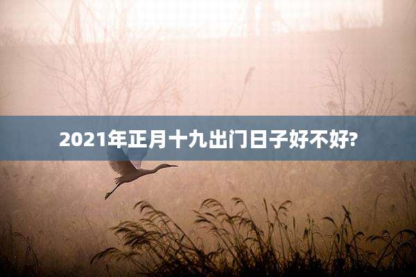 2021年正月十九出门日子好不好?