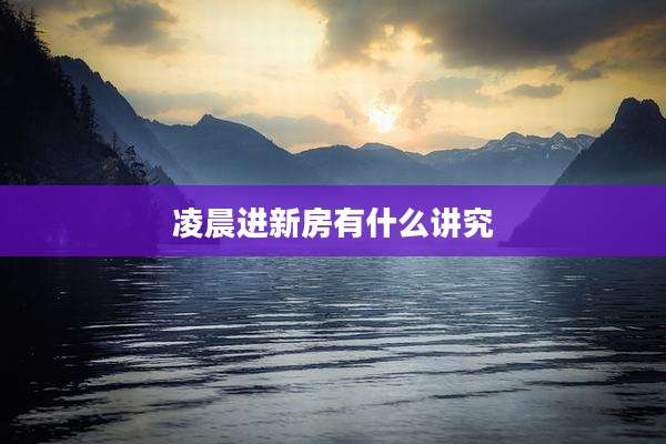 凌晨进新房有什么讲究