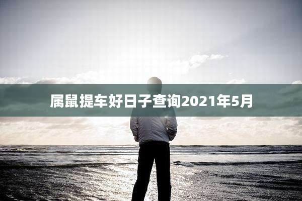 属鼠提车好日子查询2021年5月