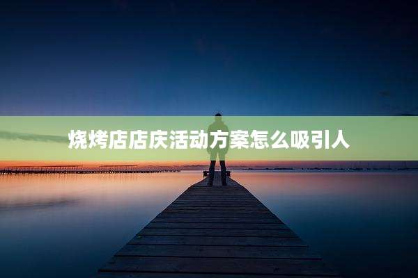 烧烤店店庆活动方案怎么吸引人