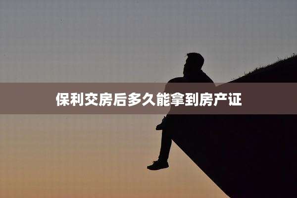保利交房后多久能拿到房产证