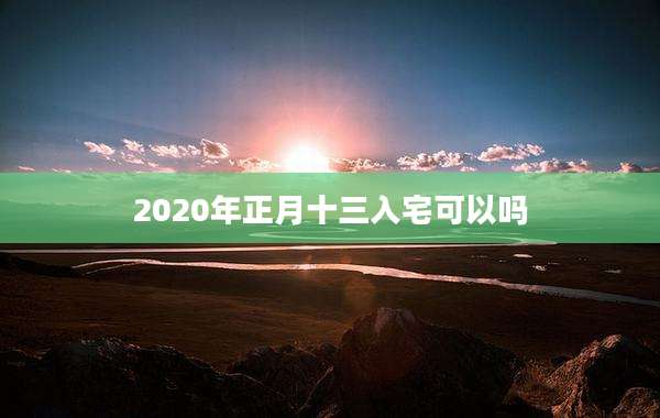 2020年正月十三入宅可以吗