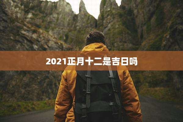 2021正月十二是吉日吗